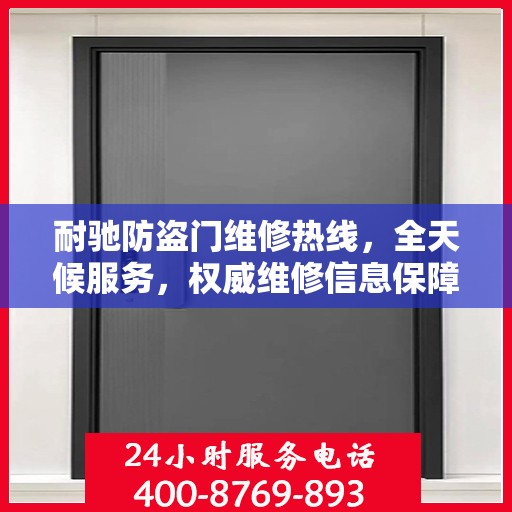 耐驰防盗门维修热线，全天候服务，权威维修信息保障安全之门