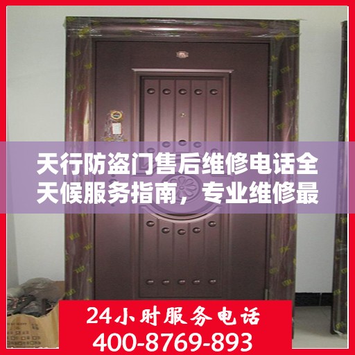 天行防盗门售后维修电话全天候服务指南，专业维修最新攻略