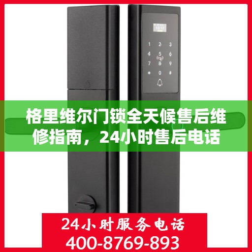 格里维尔门锁全天候售后维修指南，24小时售后电话全解析