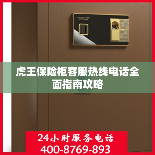 虎王保险柜客服热线电话全面指南攻略