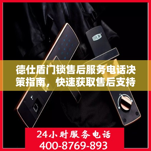 德仕盾门锁售后服务电话决策指南，快速获取售后支持联系方式