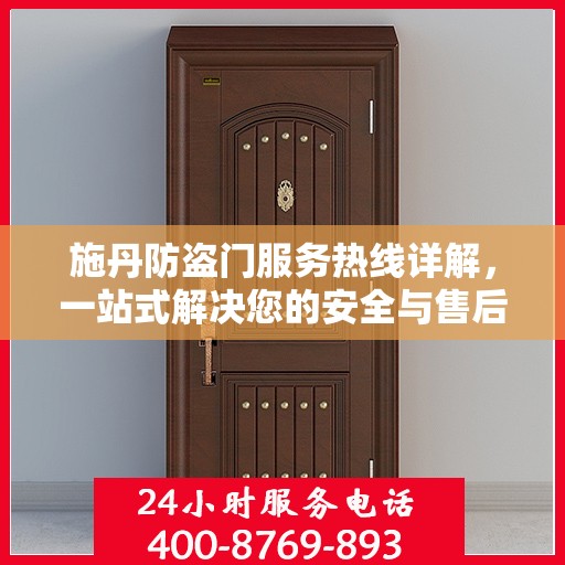 施丹防盗门服务热线详解，一站式解决您的安全与售后问题