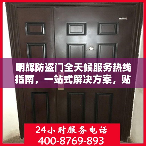 明辉防盗门全天候服务热线指南，一站式解决方案，贴心守护您的安全门户
