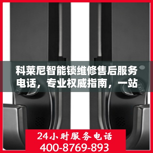 科莱尼智能锁维修售后服务电话，专业权威指南，一站式解决您的维修烦恼！