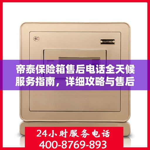 帝泰保险箱售后电话全天候服务指南，详细攻略与售后支持全解析