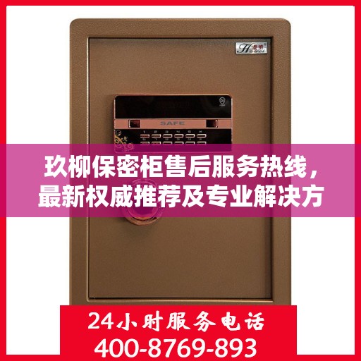 玖柳保密柜售后服务热线，最新权威推荐及专业解决方案