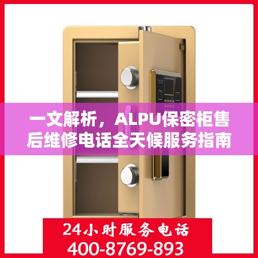 一文解析，ALPU保密柜售后维修电话全天候服务指南