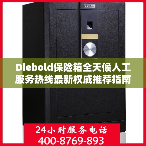 Diebold保险箱全天候人工服务热线最新权威推荐指南