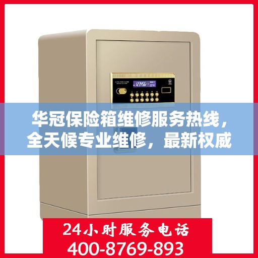 华冠保险箱维修服务热线，全天候专业维修，最新权威推荐电话！