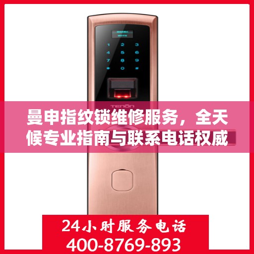 曼申指纹锁维修服务，全天候专业指南与联系电话权威发布