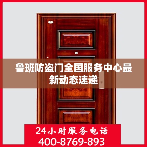 鲁班防盗门全国服务中心最新动态速递