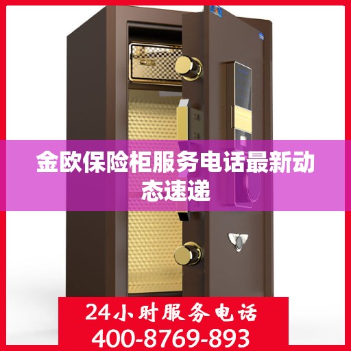 金欧保险柜服务电话最新动态速递