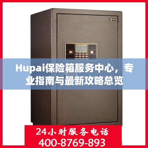 Hupai保险箱服务中心，专业指南与最新攻略总览