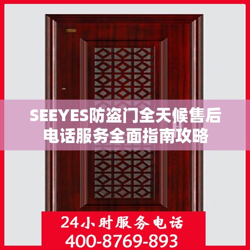 SEEYES防盗门全天候售后电话服务全面指南攻略
