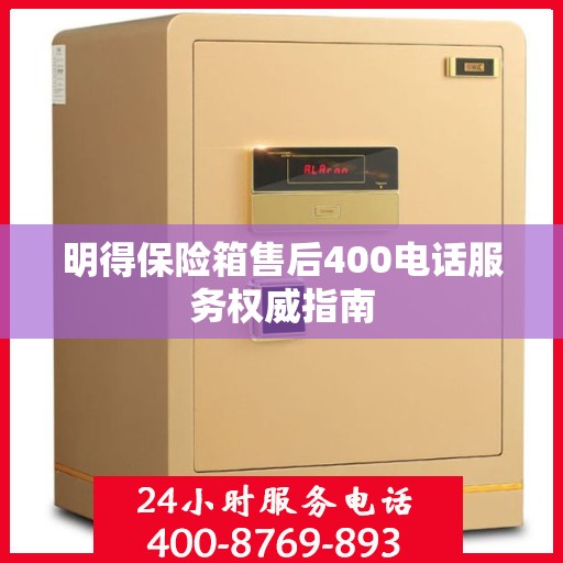 明得保险箱售后400电话服务权威指南