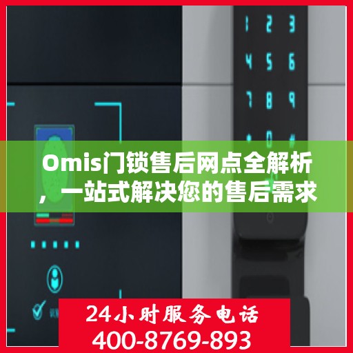 Omis门锁售后网点全解析，一站式解决您的售后需求