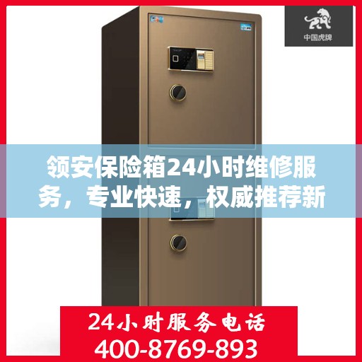 领安保险箱24小时维修服务，专业快速，权威推荐新选择
