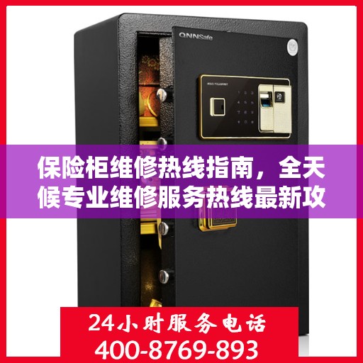 保险柜维修热线指南，全天候专业维修服务热线最新攻略