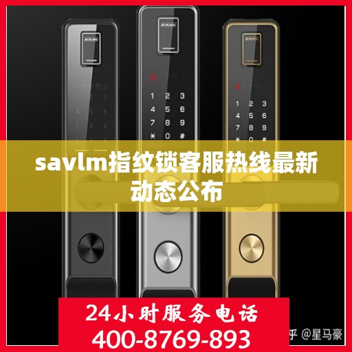 savlm指纹锁客服热线最新动态公布