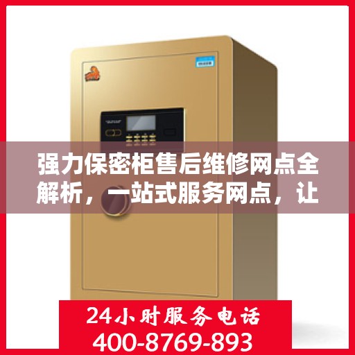 强力保密柜售后维修网点全解析，一站式服务网点，让您无忧售后！