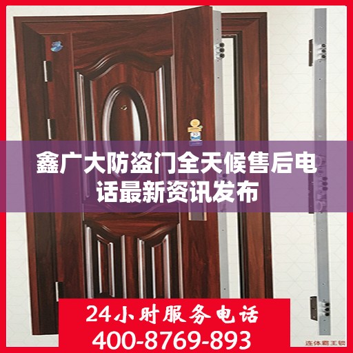 鑫广大防盗门全天候售后电话最新资讯发布