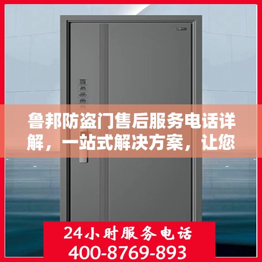 鲁邦防盗门售后服务电话详解，一站式解决方案，让您轻松了解售后支持！