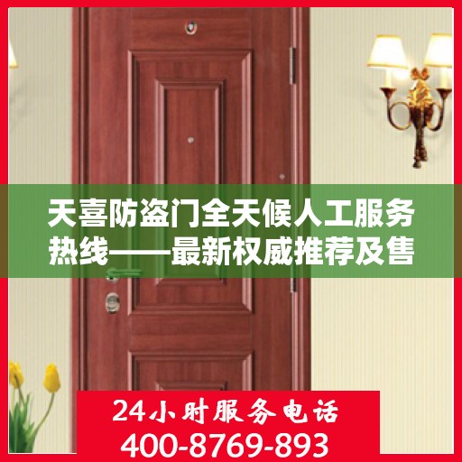 天喜防盗门全天候人工服务热线——最新权威推荐及售后保障