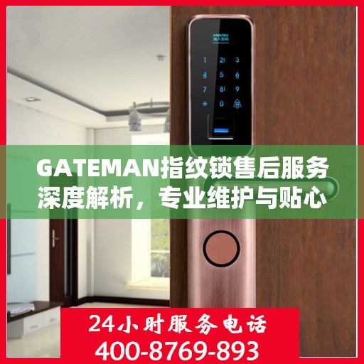 GATEMAN指纹锁售后服务深度解析，专业维护与贴心关怀