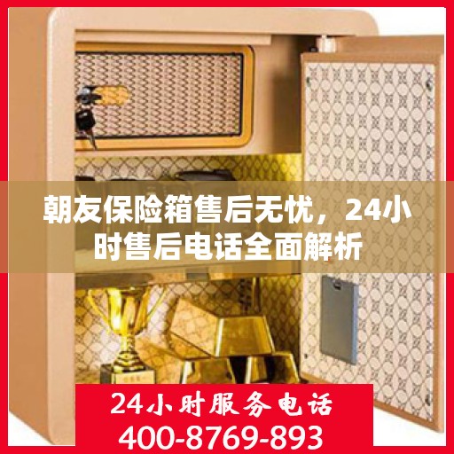 朝友保险箱售后无忧，24小时售后电话全面解析