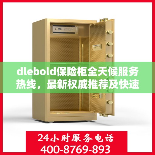 dlebold保险柜全天候服务热线，最新权威推荐及快速响应