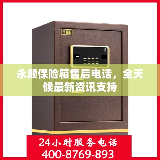 永顺保险箱售后电话，全天候最新资讯支持