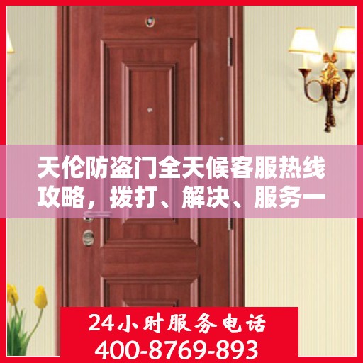天伦防盗门全天候客服热线攻略，拨打、解决、服务一步到位！