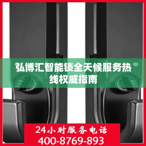 弘博汇智能锁全天候服务热线权威指南