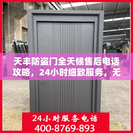 天丰防盗门全天候售后电话攻略，24小时细致服务，无忧售后体验
