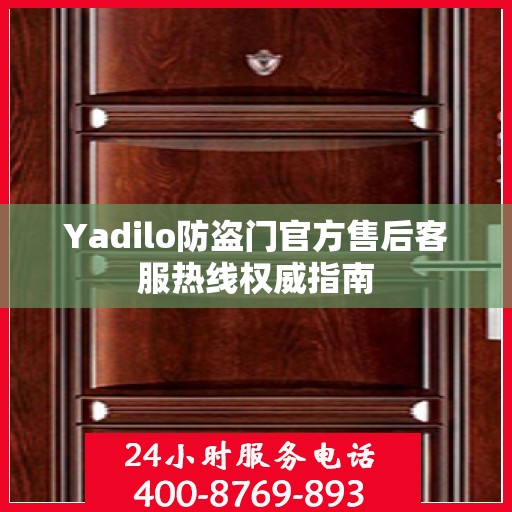 Yadilo防盗门官方售后客服热线权威指南