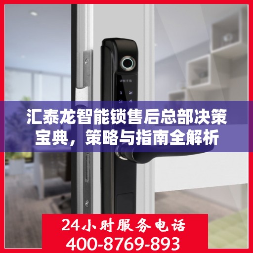 汇泰龙智能锁售后总部决策宝典，策略与指南全解析