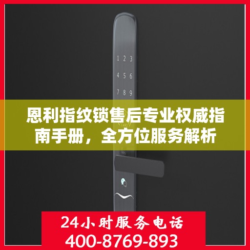 恩利指纹锁售后专业权威指南手册，全方位服务解析