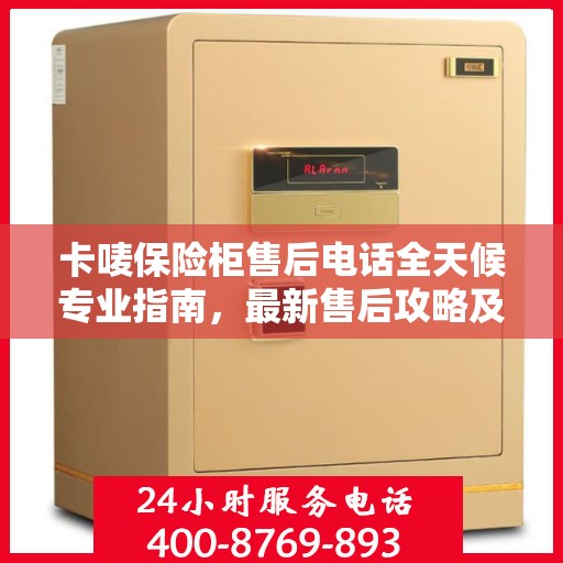卡唛保险柜售后电话全天候专业指南，最新售后攻略及售后电话公布