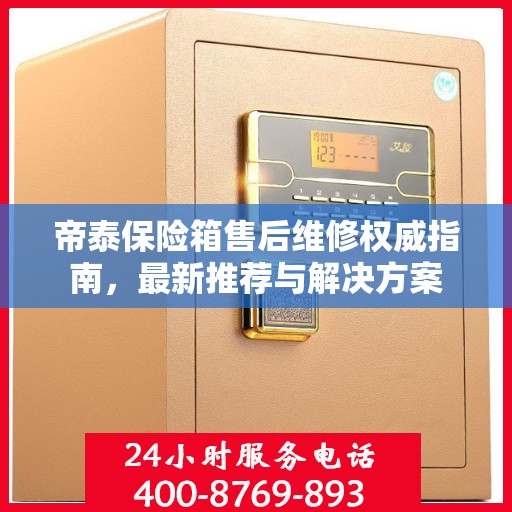 帝泰保险箱售后维修权威指南，最新推荐与解决方案