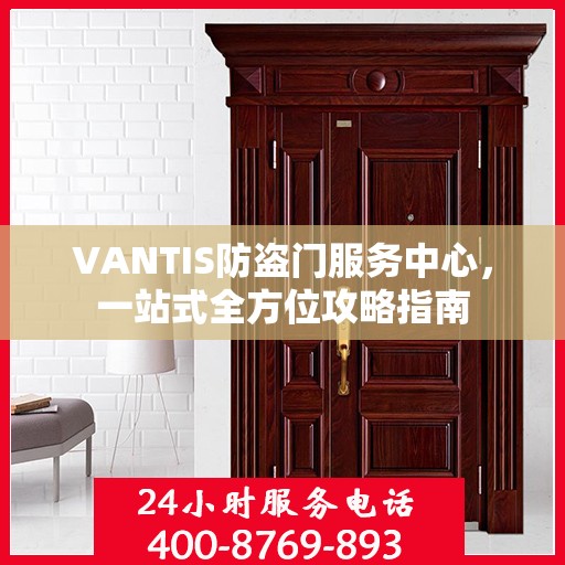 VANTIS防盗门服务中心，一站式全方位攻略指南
