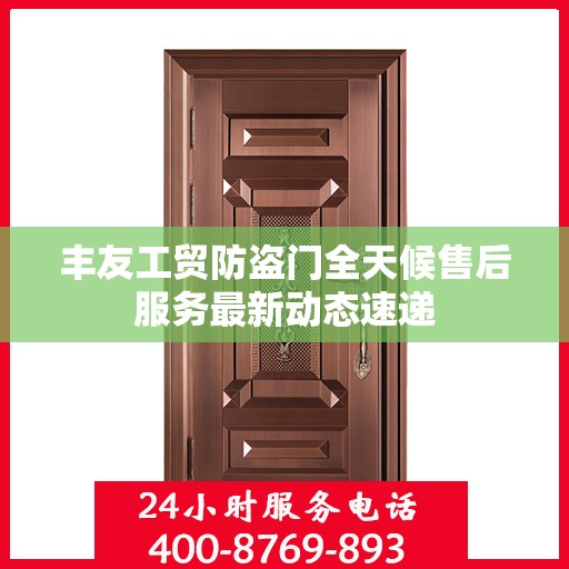 丰友工贸防盗门全天候售后服务最新动态速递
