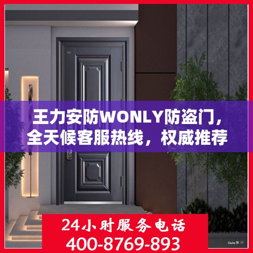 王力安防WONLY防盗门，全天候客服热线，权威推荐，守护您的安全之门