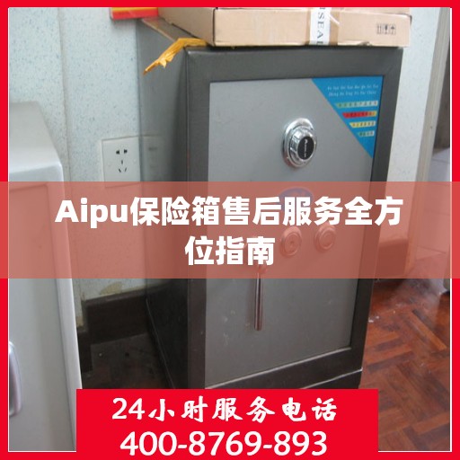 Aipu保险箱售后服务全方位指南