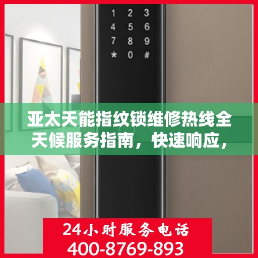 亚太天能指纹锁维修热线全天候服务指南，快速响应，专业保障