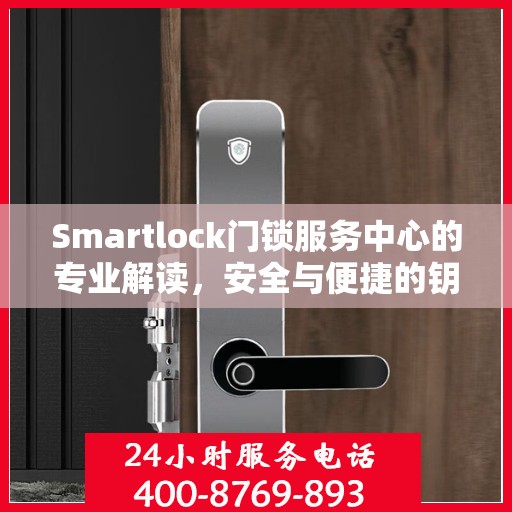 Smartlock门锁服务中心的专业解读，安全与便捷的钥匙在手