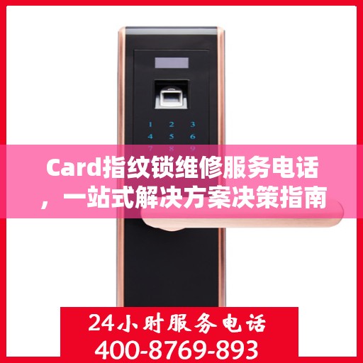 Card指纹锁维修服务电话，一站式解决方案决策指南