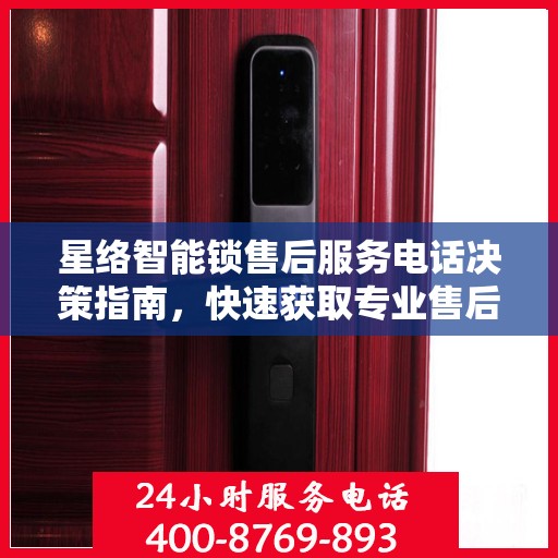 星络智能锁售后服务电话决策指南，快速获取专业售后支持通道！