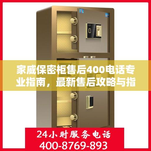 家威保密柜售后400电话专业指南，最新售后攻略与指南