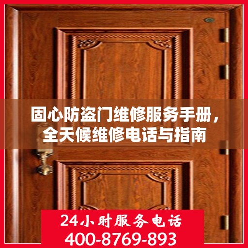 固心防盗门维修服务手册，全天候维修电话与指南