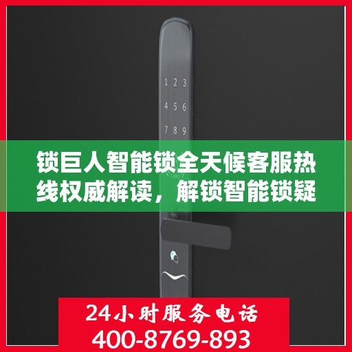 锁巨人智能锁全天候客服热线权威解读，解锁智能锁疑问与解决方案